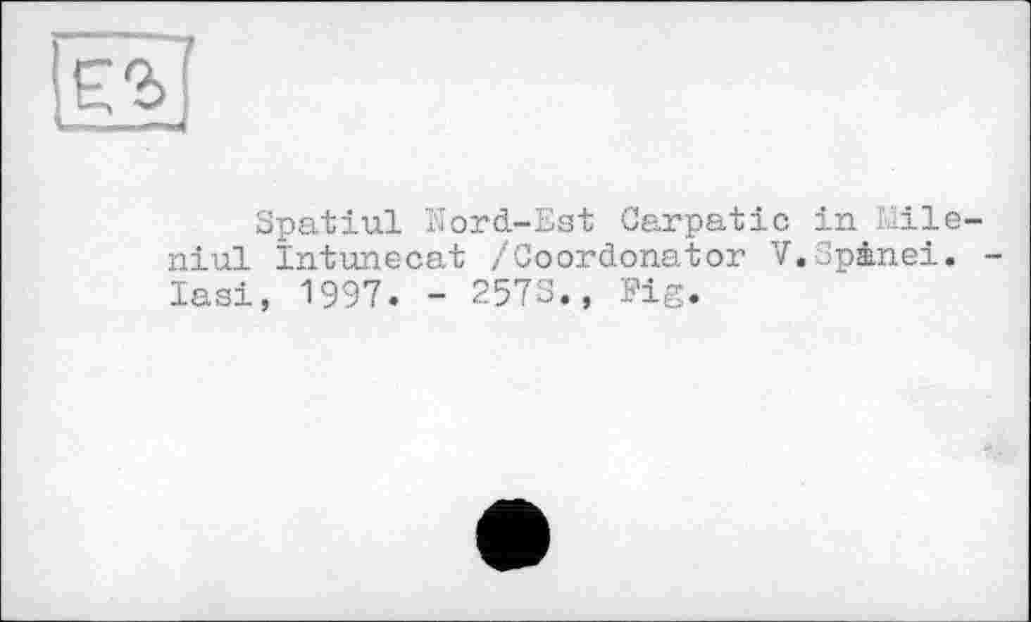 ﻿Spatiul Kord-Est Carpatic in Eile niul Intunecat /Coordonator V.Spinei. Iasi, 1997. - 2573., Fig.